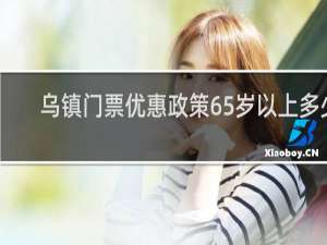 乌镇门票优惠政策65岁以上多少