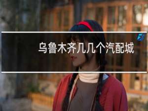乌鲁木齐几几个汽配城