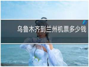 乌鲁木齐到兰州机票多少钱