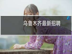 乌鲁木齐最新招聘
