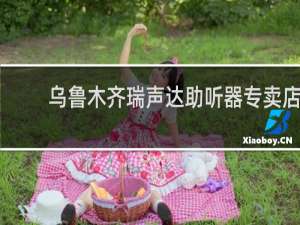 乌鲁木齐瑞声达助听器专卖店