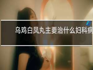 乌鸡白凤丸主要治什么妇科病