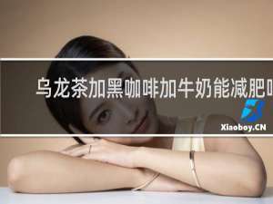 乌龙茶加黑咖啡加牛奶能减肥吗
