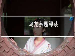 乌龙茶是绿茶