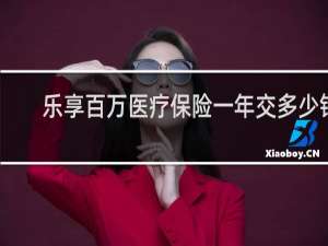 乐享百万医疗保险一年交多少钱