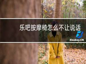乐吧按摩椅怎么不让说话