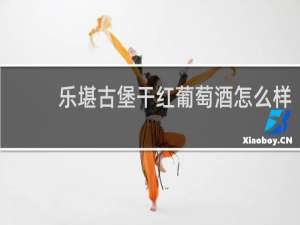 乐堪古堡干红葡萄酒怎么样