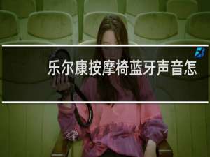 乐尔康按摩椅蓝牙声音怎么调