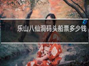 乐山八仙洞码头船票多少钱