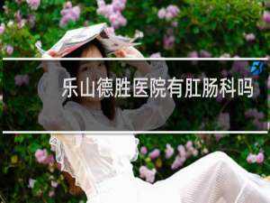 乐山德胜医院有肛肠科吗