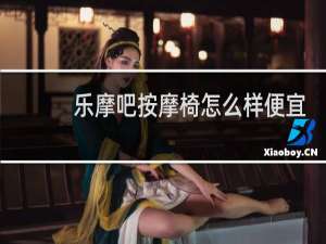 乐摩吧按摩椅怎么样便宜
