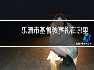 乐清市基督教葬礼在哪里