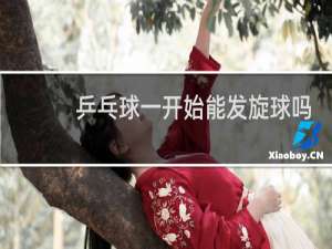 乒乓球一开始能发旋球吗