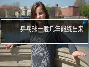 乒乓球一般几年能练出来