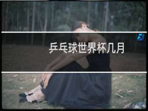 乒乓球世界杯几月