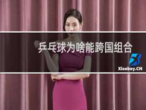 乒乓球为啥能跨国组合