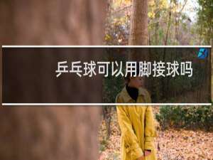 乒乓球可以用脚接球吗