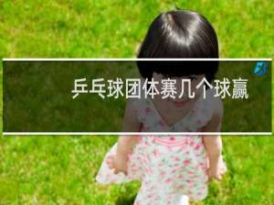 乒乓球团体赛几个球赢