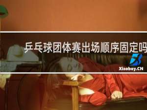 乒乓球团体赛出场顺序固定吗