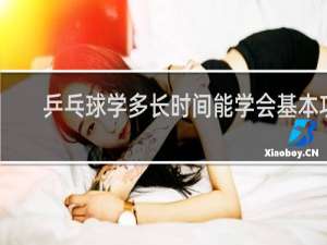 乒乓球学多长时间能学会基本功