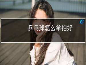 乒乓球怎么拿拍好