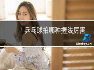 乒乓球拍哪种握法厉害