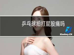 乒乓球拍打屁股痛吗