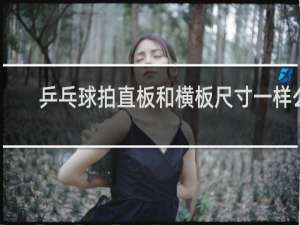 乒乓球拍直板和横板尺寸一样么