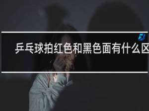乒乓球拍红色和黑色面有什么区别