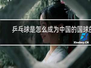 乒乓球是怎么成为中国的国球的