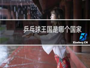 乒乓球王国是哪个国家