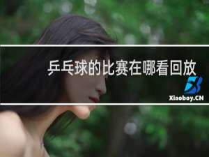 乒乓球的比赛在哪看回放