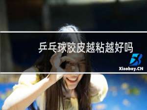 乒乓球胶皮越粘越好吗