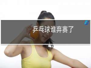 乒乓球谁弃赛了