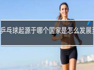 乒乓球起源于哪个国家是怎么发展至今的