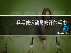 乒乓球运动员擦汗的毛巾是自己带