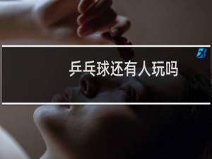 乒乓球还有人玩吗