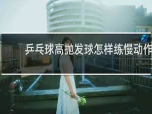 乒乓球高抛发球怎样练慢动作