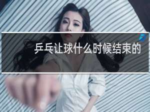 乒乓让球什么时候结束的