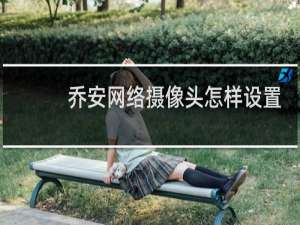 乔安网络摄像头怎样设置