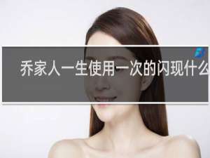 乔家人一生使用一次的闪现什么梗