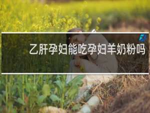 乙肝孕妇能吃孕妇羊奶粉吗