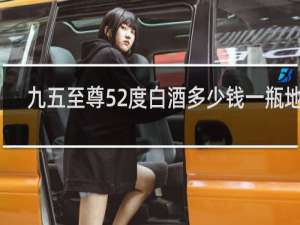 九五至尊52度白酒多少钱一瓶地尊
