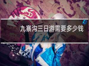 九寨沟三日游需要多少钱