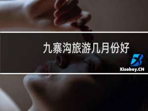 九寨沟旅游几月份好