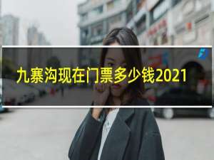 九寨沟现在门票多少钱2021