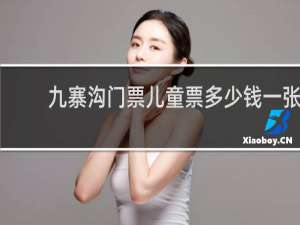 九寨沟门票儿童票多少钱一张