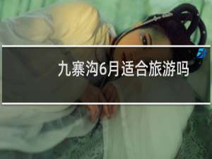 九寨沟6月适合旅游吗