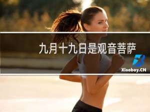 九月十九日是观音菩萨什么日子呀（九月十九日是观音菩萨什么日子）