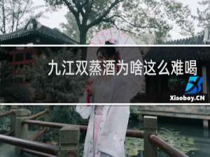 九江双蒸酒为啥这么难喝